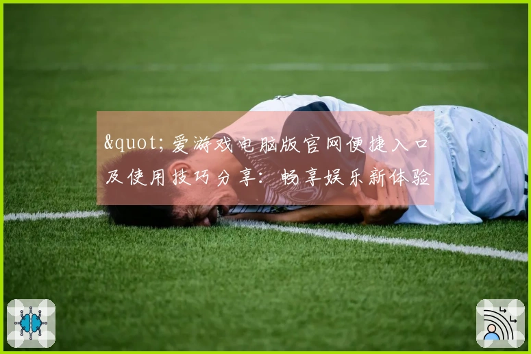 "爱游戏电脑版官网便捷入口及使用技巧分享：畅享娱乐新体验"