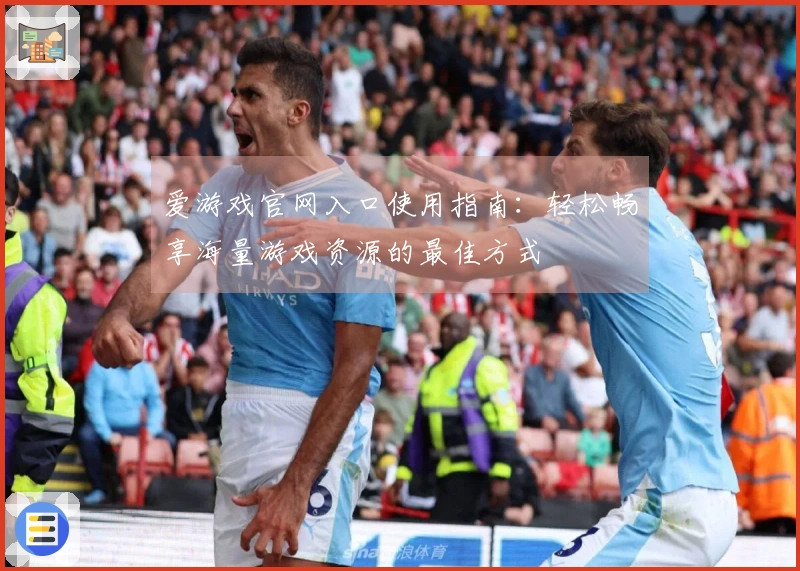 爱游戏官网入口使用指南：轻松畅享海量游戏资源的最佳方式