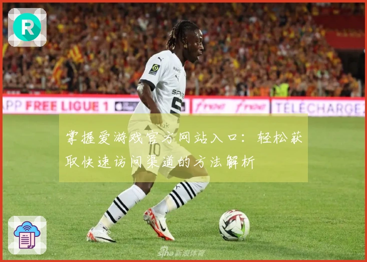 掌握爱游戏官方网站入口：轻松获取快速访问渠道的方法解析