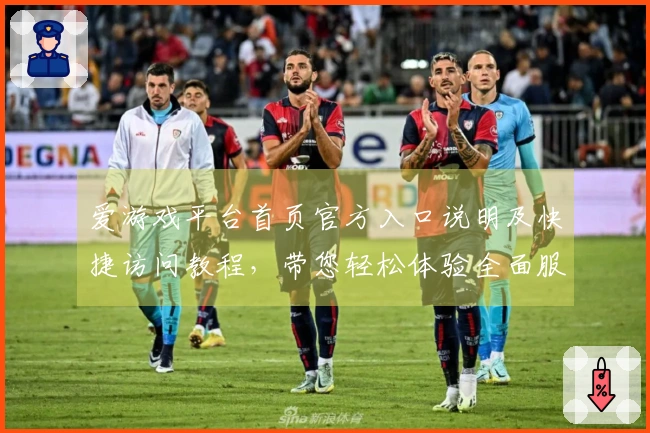 爱游戏平台首页官方入口说明及快捷访问教程，带您轻松体验全面服务