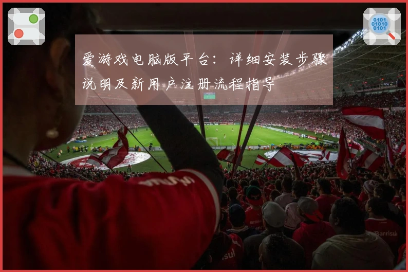 爱游戏电脑版平台：详细安装步骤说明及新用户注册流程指导