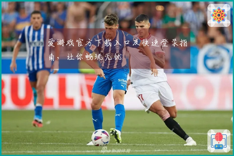 爱游戏官方下载入口及快速登录指南，让你畅玩无忧