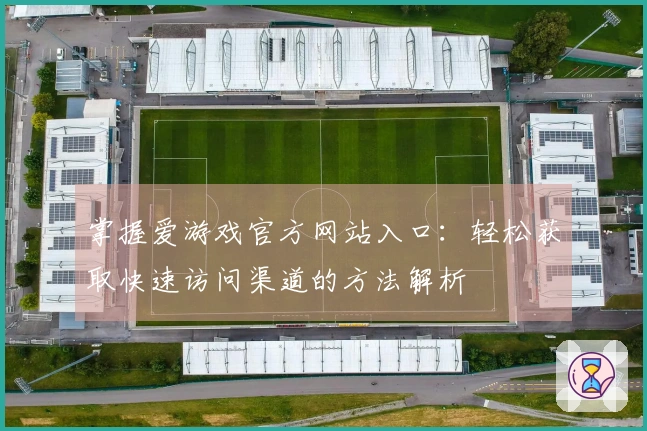 掌握爱游戏官方网站入口：轻松获取快速访问渠道的方法解析