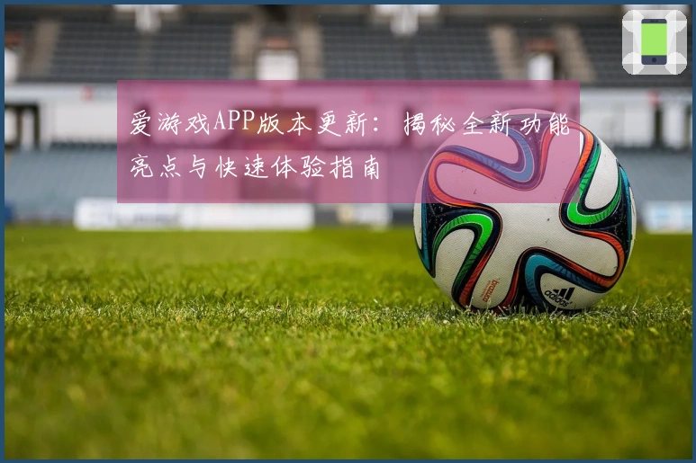 爱游戏APP版本更新：揭秘全新功能亮点与快速体验指南