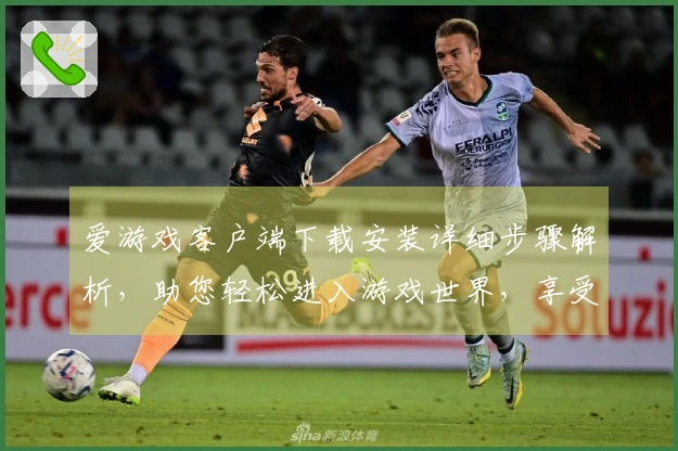 爱游戏客户端下载安装详细步骤解析，助您轻松进入游戏世界，享受畅快体验