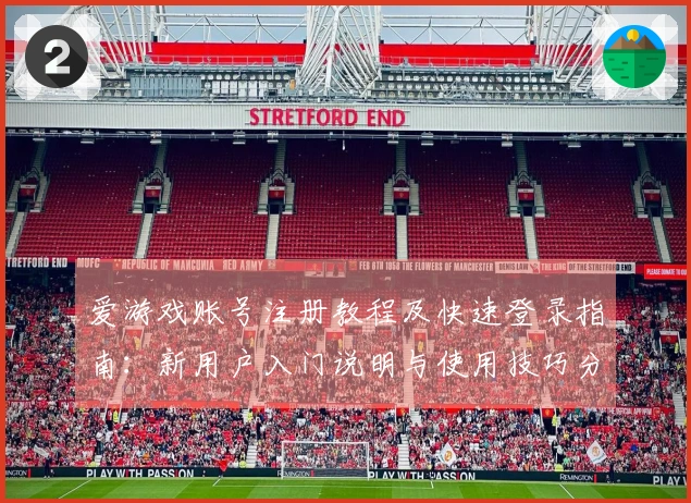 爱游戏账号注册教程及快速登录指南：新用户入门说明与使用技巧分享