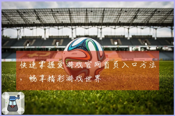 快速掌握爱游戏官网首页入口方法，畅享精彩游戏世界