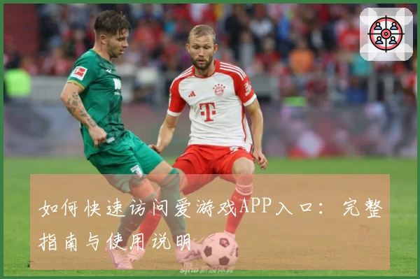如何快速访问爱游戏APP入口：完整指南与使用说明